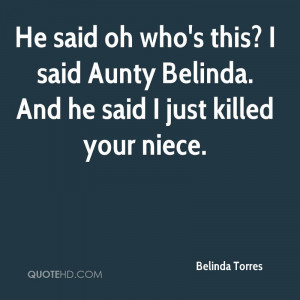 He said oh who's this? I said Aunty Belinda. And he said I just killed ...