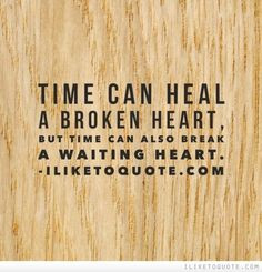 Time can heal a broken heart, but time can also break a waiting heart ...