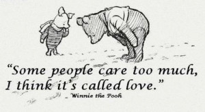 ... people care too much, I think it's called love. ” ~ Winnie The Pooh