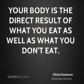 Gloria Swanson - Your body is the direct result of what you eat as ...