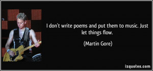 ... write poems and put them to music. Just let things flow. - Martin Gore