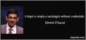 bigot is simply a sociologist without credentials. - Dinesh D'Souza