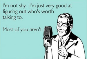 Not Shy, I’m Just Very Good At Figuring Out Who’s Worth ...