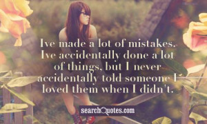 Ive made a lot of mistakes. Ive accidentally done a lot of things, but ...