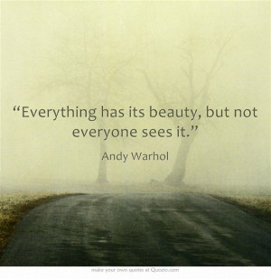 Everything has its beauty, but not everyone sees it.”