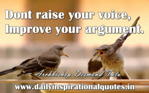 ... raise your voice, Improve your argument. ~ Archbishop Desmond Tutu
