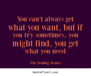 You can't always get what you want, but if you try sometimes, you ...