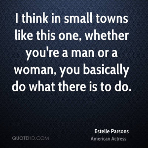 think in small towns like this one, whether you're a man or a woman ...