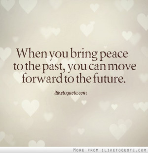 When you bring peace to the past, you can move forward to the future.