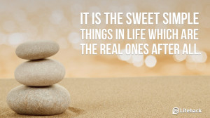 It is the sweet simple things in life which are the real ones after ...