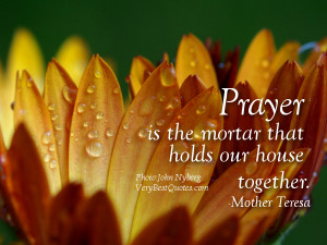 Prayer is the mortar that holds our house together.― Mother Teresa ...