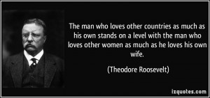 ... man who loves other women as much as he loves his own wife. - Theodore
