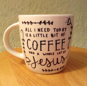 ... Today is a Little Bit of Coffee and a Whole Lot of Jesus Sharpie Mug