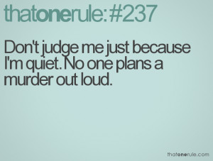 Don't judge me just because I'm quiet. No one plans a murder out loud.