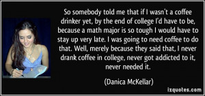 told me that if I wasn't a coffee drinker yet, by the end of college ...