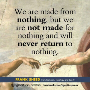Made from nothing but will never return to nothing! Awesome thoughts!