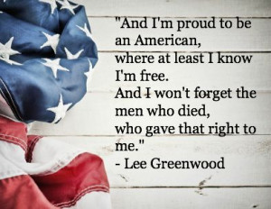 And I'm proud to be an American, where at least I know I'm free. And I ...