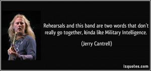 ... really go together, kinda like Military Intelligence. - Jerry Cantrell