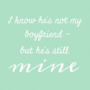 know he's not my boyfriend - but he's still mine.