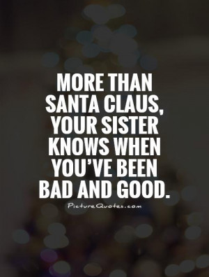 ... , your sister knows when you’ve been bad and good. Picture Quote #1