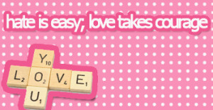 Hate is easy love takes Courage – Courage Quote for Fb Share