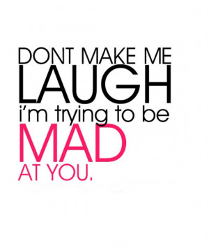 Don't make me laugh i am trying to be mad at you | Quotes Saying ...