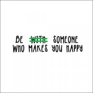 Be with someone who makes you happy?