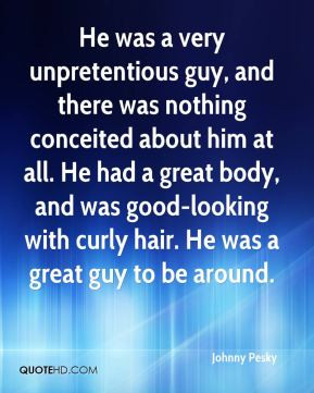 He was a very unpretentious guy, and there was nothing conceited about ...