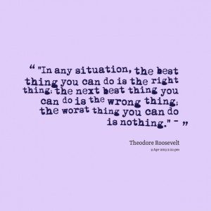 ... right thing; the next best thing you can do is the wrong thing; the