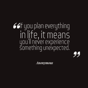 ... in life, it means you'll never experience something unexpected