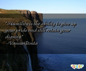 Humility is the ability to give up your pride and still retain your ...