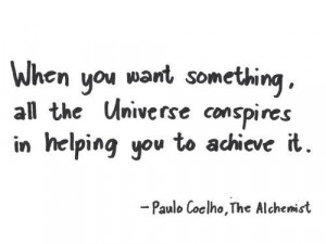 ... Universe conspires in helping you to achieve it.