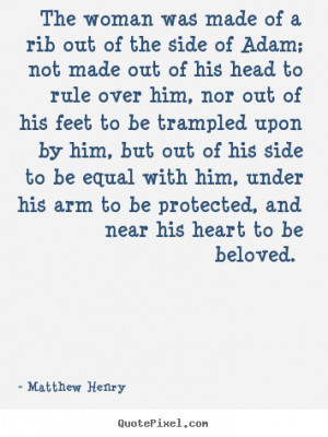 Matthew Henry Quotes - The woman was made of a rib out of the side of ...
