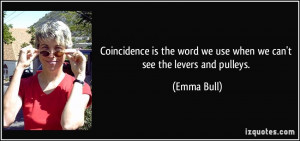 Coincidence is the word we use when we can't see the levers and ...
