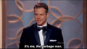 Matt Damon was called the garbage man ..LOL