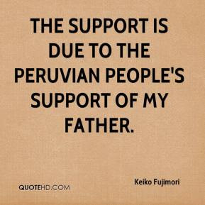 ... - The support is due to the Peruvian people's support of my father