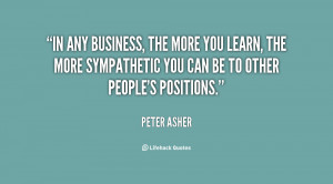 In any business, the more you learn, the more sympathetic you can be ...