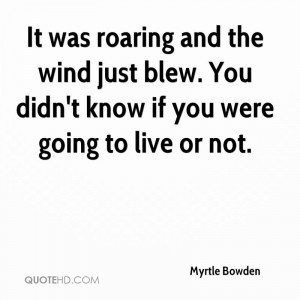 ... the wind just blew. You didn't know if you were going to live or not