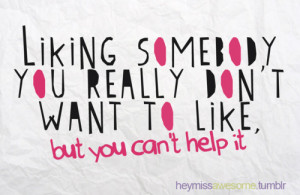 Liking somebody you really don't want to like, but... - HEYMISSAWESOME