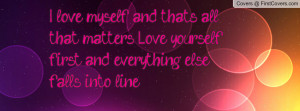love myself and thats all that matters.!!! Love yourself first and ...