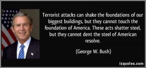 ... but they cannot dent the steel of American resolve. - George W. Bush