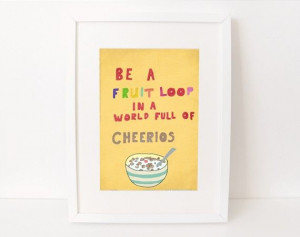 Be a Fruit Loop in a World Full of Cheerios!