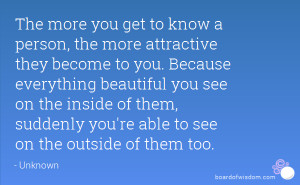 more you get to know a person, the more attractive they become to you ...