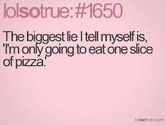 ... tell myself is i'm only going to eat one slice of pizza. pizza quotes
