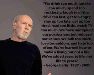 We’ve added years to life – George Carlin