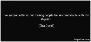 ... at not making people feel uncomfortable with my shyness. - Clea Duvall