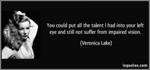 ... left eye and still not suffer from impaired vision. - Veronica Lake