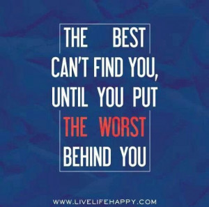 The best can't find you until you put the worst behind you.