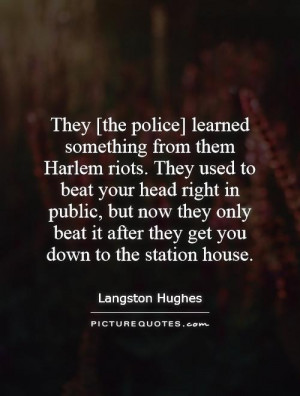 They [the police] learned something from them Harlem riots. They used ...