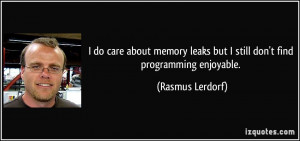 do care about memory leaks but I still don't find programming ...